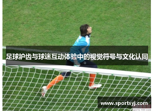 足球护齿与球迷互动体验中的视觉符号与文化认同