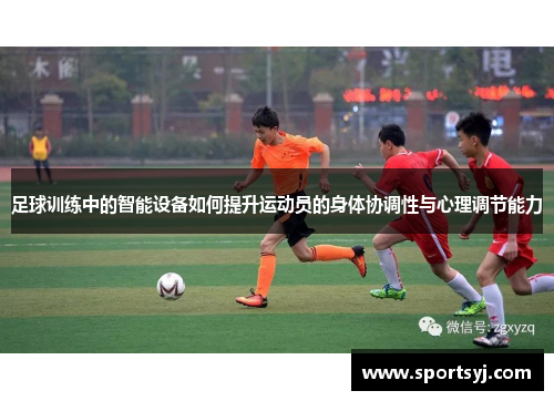 足球训练中的智能设备如何提升运动员的身体协调性与心理调节能力